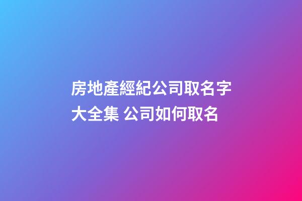 房地產經紀公司取名字大全集 公司如何取名-第1張-公司起名-玄機派